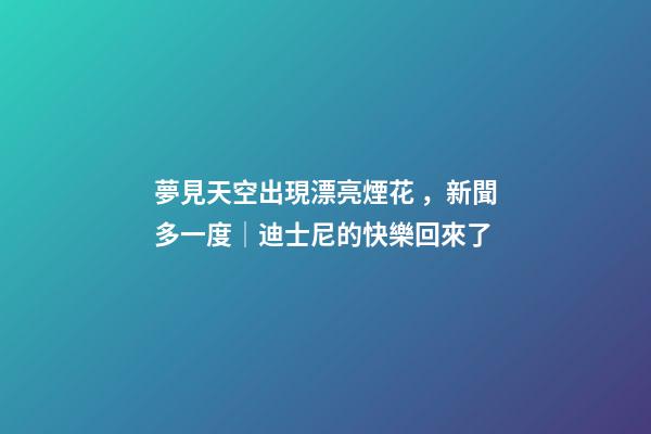 夢見天空出現漂亮煙花，新聞多一度│迪士尼的快樂回來了